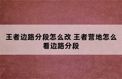 王者边路分段怎么改 王者营地怎么看边路分段